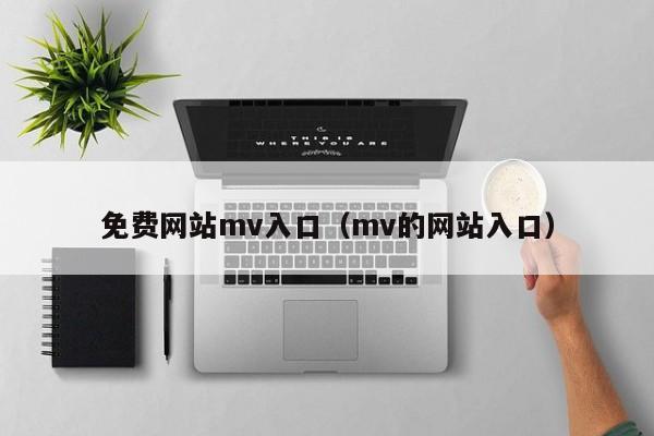 免费网站mv入口（mv的网站入口）