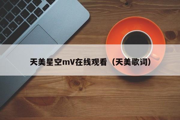 天美星空mV在线观看（天美歌词）