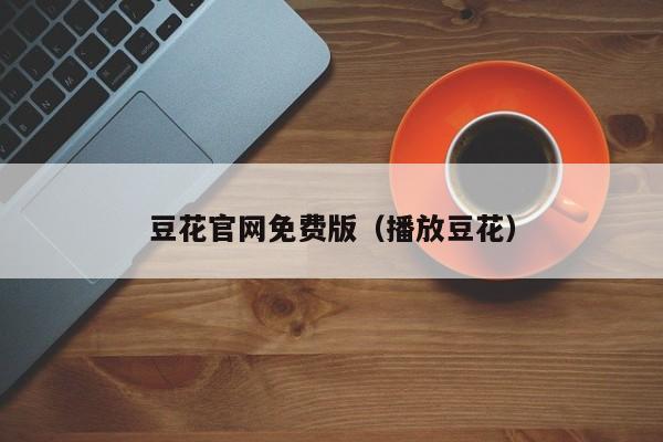 豆花官网免费版（播放豆花）