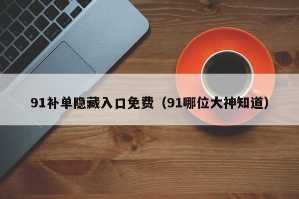 91补单隐藏入口免费（91哪位大神知道）
