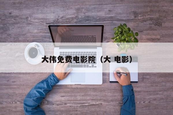 大伟免费电影院（大 电影）