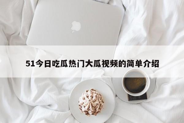 51今日吃瓜热门大瓜视频的简单介绍