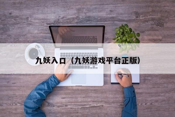 九妖入口（九妖游戏平台正版）