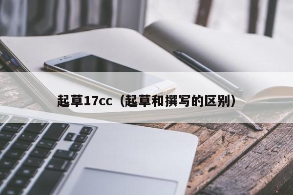 起草17cc（起草和撰写的区别）
