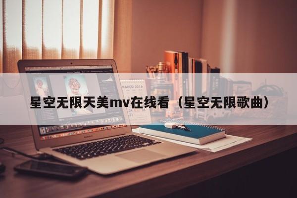 星空无限天美mv在线看（星空无限歌曲）