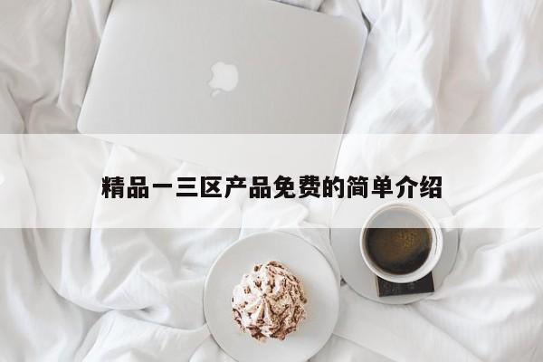 精品一三区产品免费的简单介绍