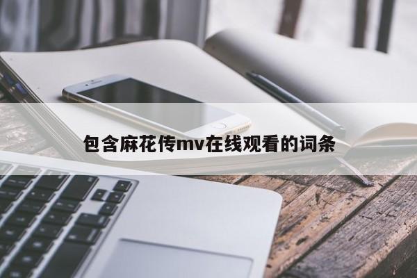 包含麻花传mv在线观看的词条
