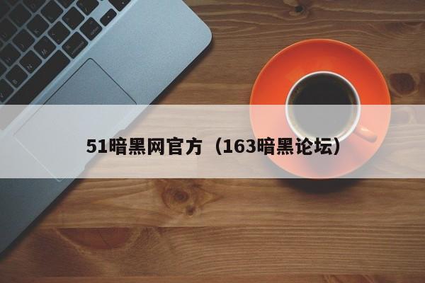 51暗黑网官方（163暗黑论坛）