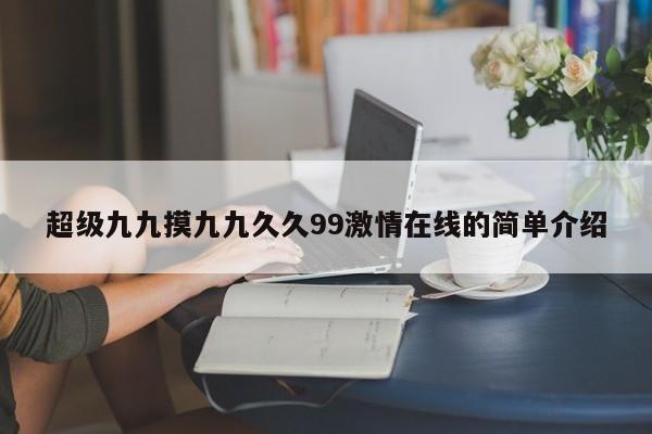 超级九九摸九九久久99激情在线的简单介绍
