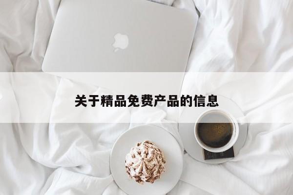 关于精品免费产品的信息