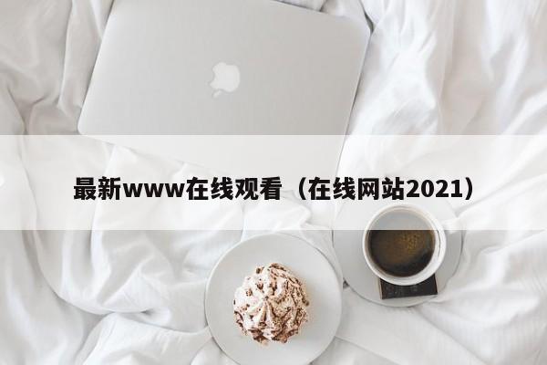 最新www在线观看（在线网站2021）