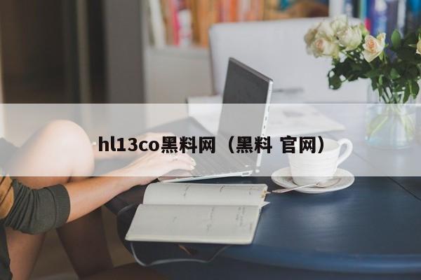 hl13co黑料网（黑料 官网）