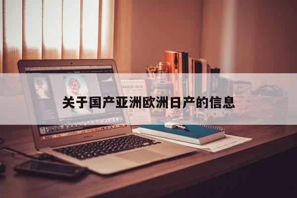 关于国产亚洲欧洲日产的信息