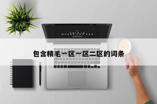 包含精毛一区一区二区的词条