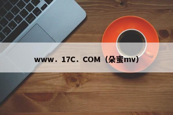 www．17C．COM（朵蜜mv）