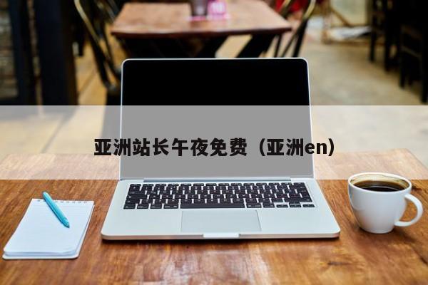 亚洲站长午夜免费（亚洲en）