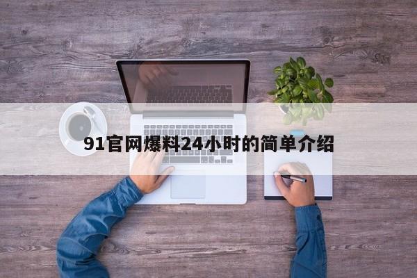 91官网爆料24小时的简单介绍