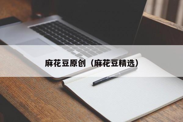麻花豆原创（麻花豆精选）