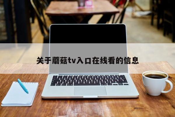 关于蘑菇tv入口在线看的信息