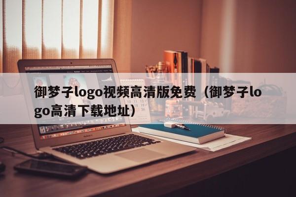 御梦子logo视频高清版免费（御梦子logo高清下载地址）