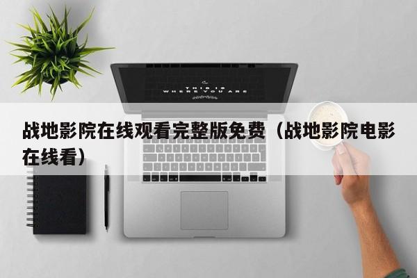 战地影院在线观看完整版免费（战地影院电影在线看）