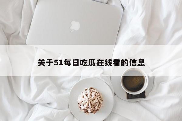 关于51每日吃瓜在线看的信息